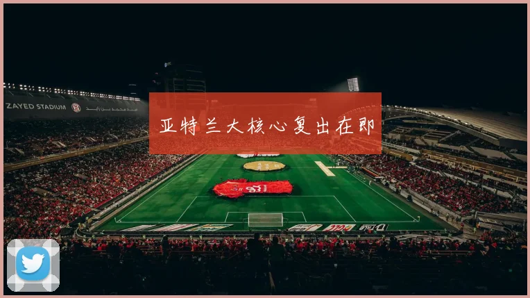 亚特兰大核心复出在即