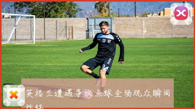 英格兰遭遇争议点球全场观众瞬间炸锅