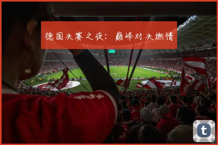 德国决赛之夜：巅峰对决燃情
