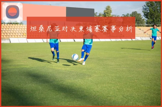 坦桑尼亚对决柬埔寨赛事分析