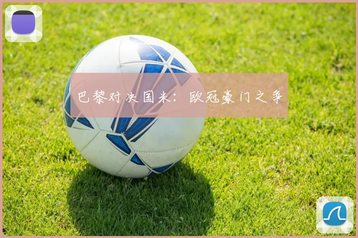 巴黎对决国米：欧冠豪门之争