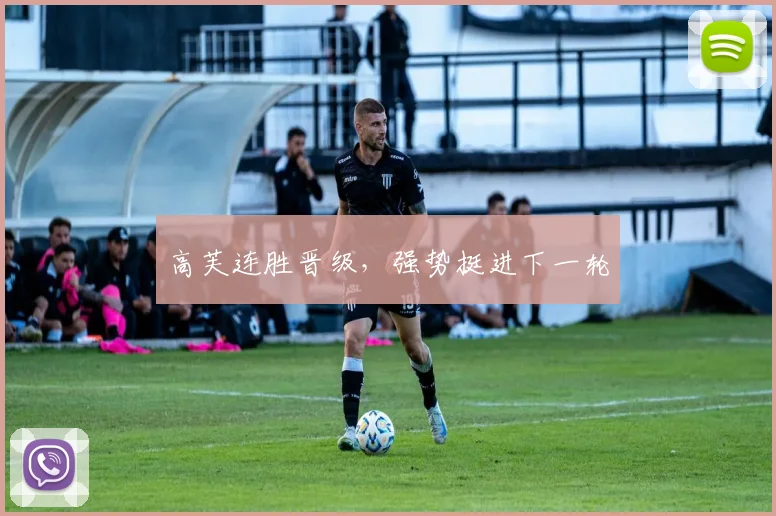 高芙连胜晋级，强势挺进下一轮