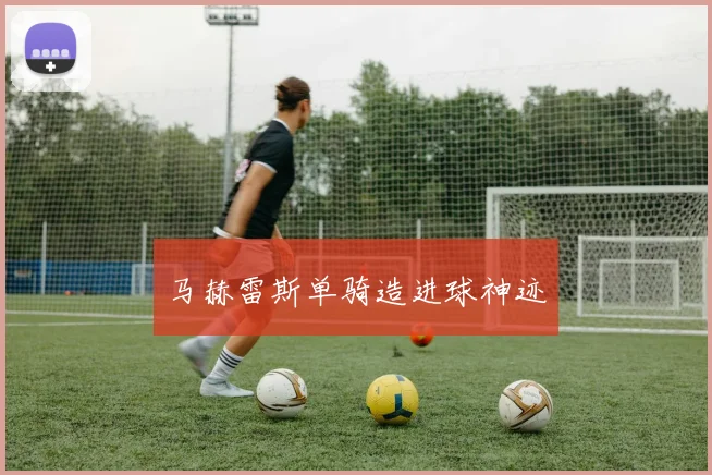 马赫雷斯单骑造进球神迹