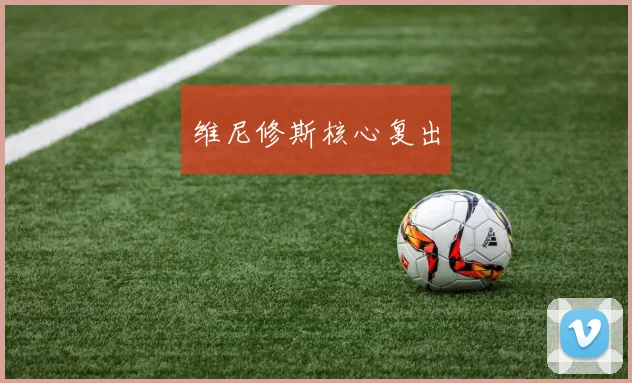 维尼修斯核心复出