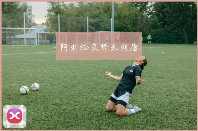 阿利松交锋米利唐
