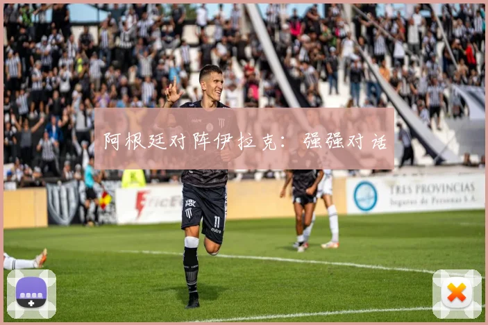 阿根廷对阵伊拉克：强强对话