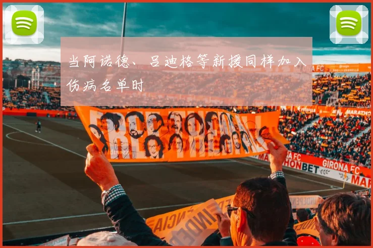 当阿诺德、吕迪格等新援同样加入伤病名单时