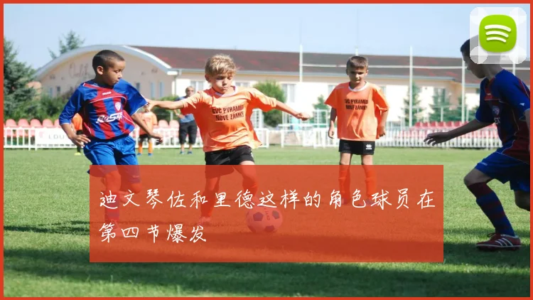 迪文琴佐和里德这样的角色球员在第四节爆发
