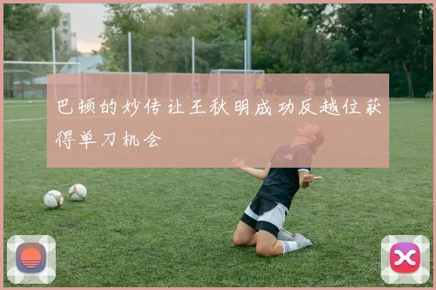 巴顿的妙传让王秋明成功反越位获得单刀机会