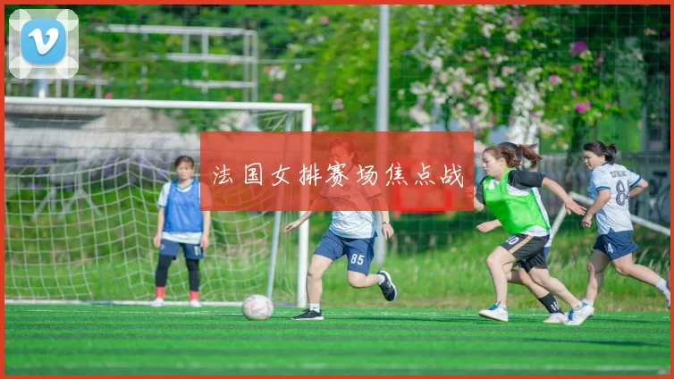 法国女排赛场焦点战