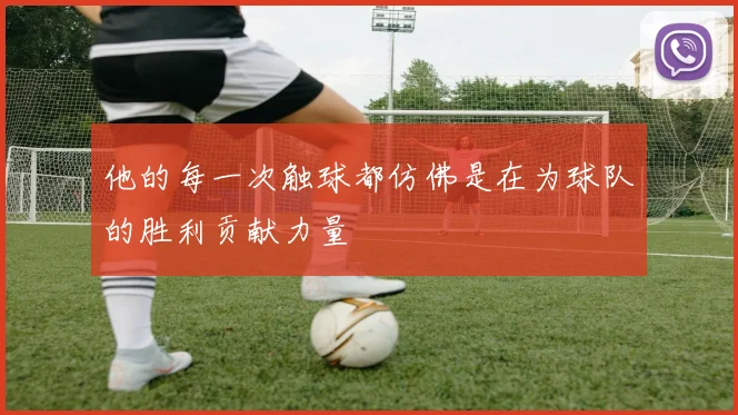 他的每一次触球都仿佛是在为球队的胜利贡献力量