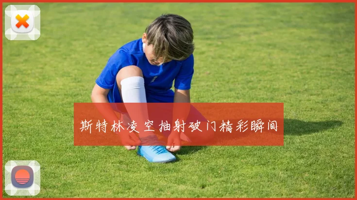 斯特林凌空抽射破门精彩瞬间