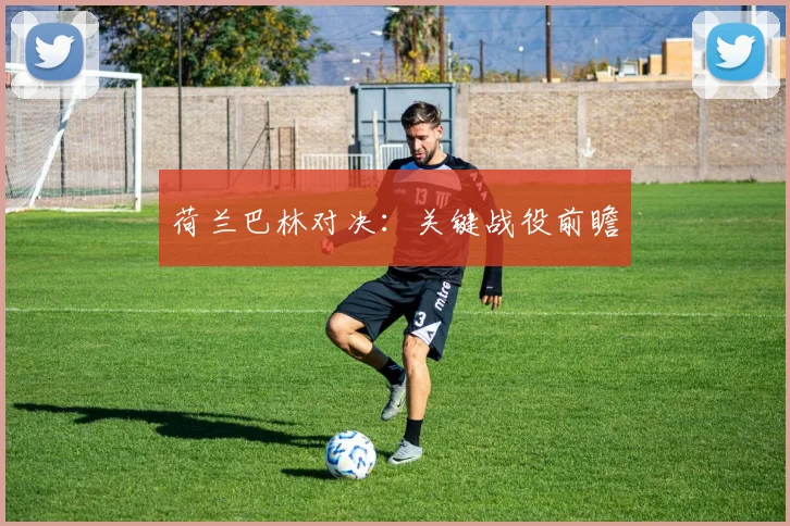 荷兰巴林对决：关键战役前瞻