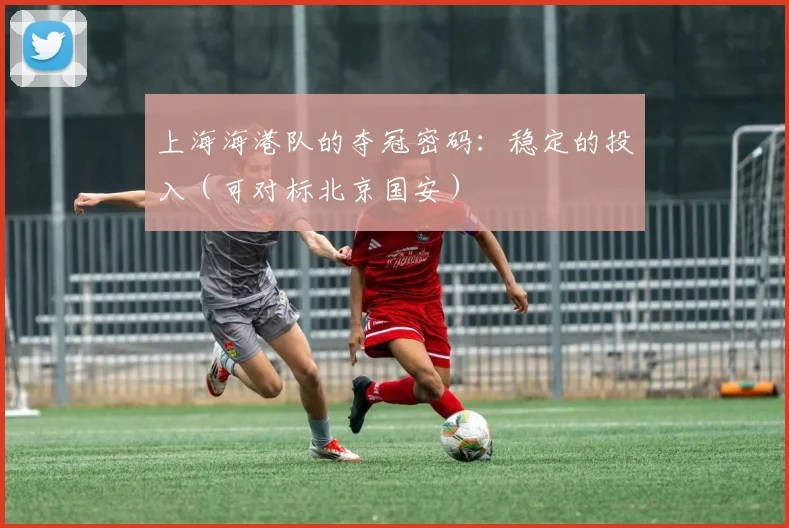上海海港队的夺冠密码：稳定的投入（可对标北京国安）
