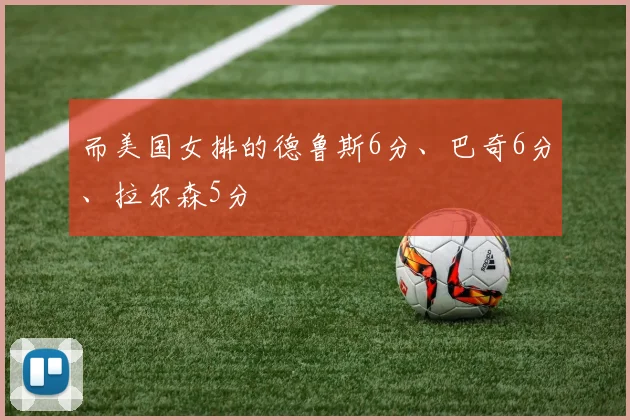 而美国女排的德鲁斯6分、巴奇6分、拉尔森5分