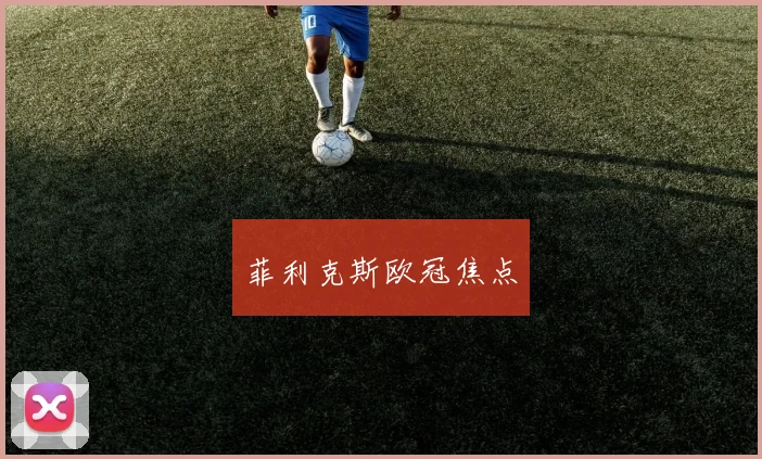 菲利克斯欧冠焦点