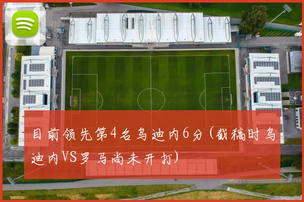 目前领先第4名乌迪内6分(截稿时乌迪内VS罗马尚未开打)
