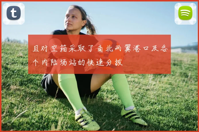 且对空箱采取了南北两翼港口及各个内陆场站的快速分拨