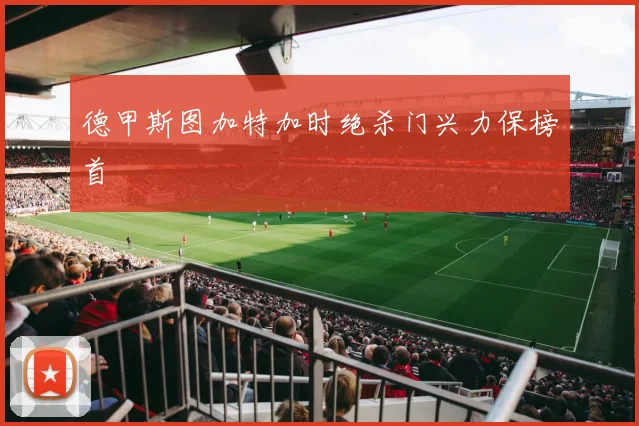 德甲斯图加特加时绝杀门兴力保榜首