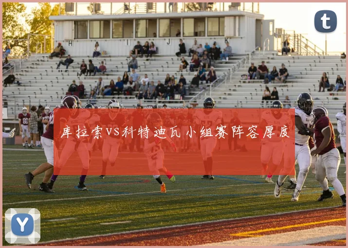 库拉索vs科特迪瓦小组赛阵容厚度
