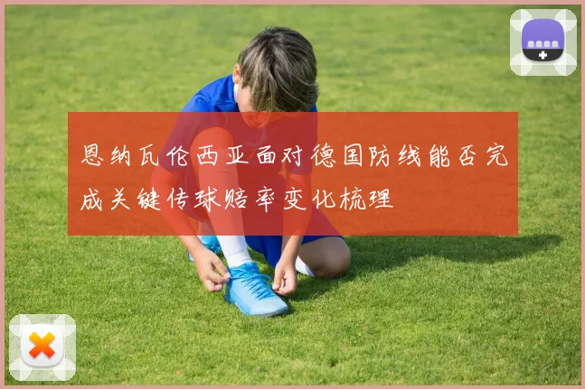 恩纳瓦伦西亚面对德国防线能否完成关键传球赔率变化梳理
