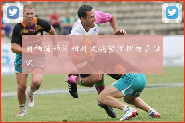 利物浦西汉姆对攻战努涅斯绝杀助攻