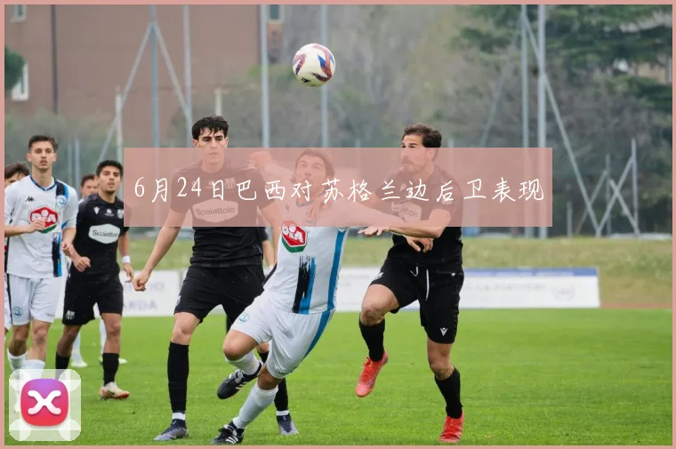 6月24日巴西对苏格兰边后卫表现