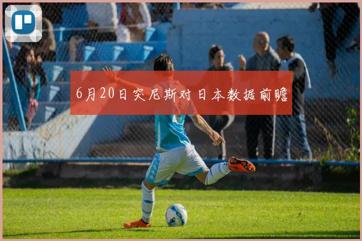 6月20日突尼斯对日本数据前瞻