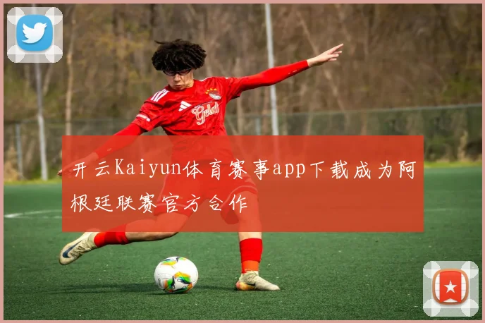 开云Kaiyun体育赛事app下载成为阿根廷联赛官方合作