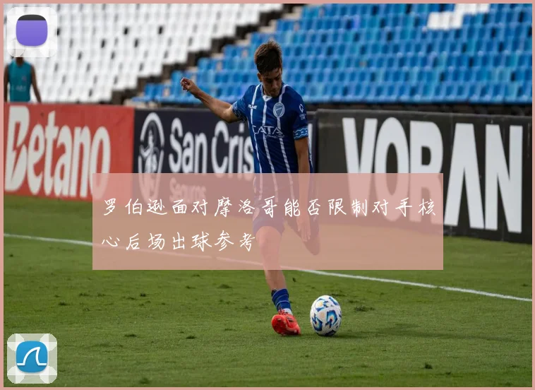 罗伯逊面对摩洛哥能否限制对手核心后场出球参考