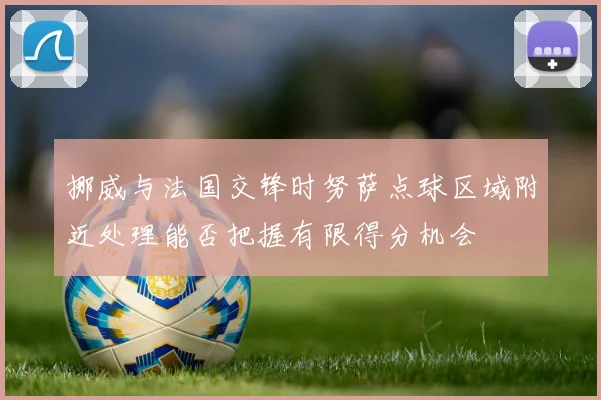 挪威与法国交锋时努萨点球区域附近处理能否把握有限得分机会