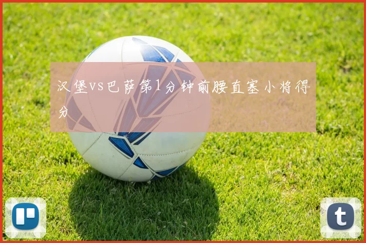 汉堡vs巴萨第1分钟前腰直塞小将得分