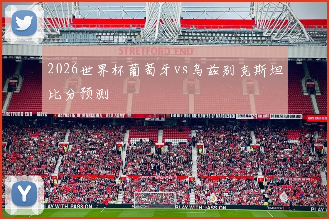 2026世界杯葡萄牙vs乌兹别克斯坦比分预测