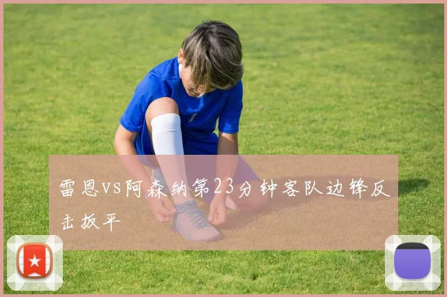 雷恩vs阿森纳第23分钟客队边锋反击扳平