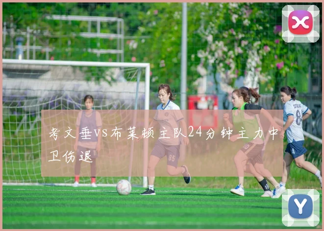 考文垂vs布莱顿主队24分钟主力中卫伤退