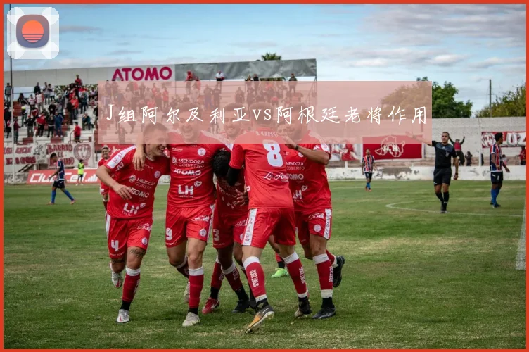 J组阿尔及利亚vs阿根廷老将作用