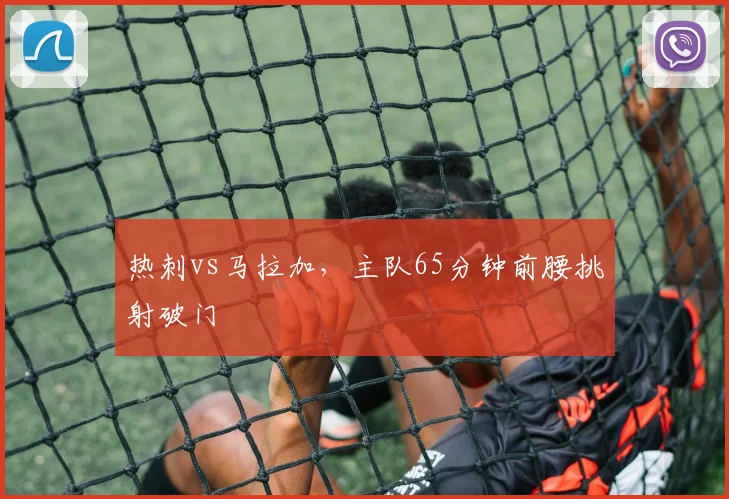 热刺vs马拉加,主队65分钟前腰挑射破门