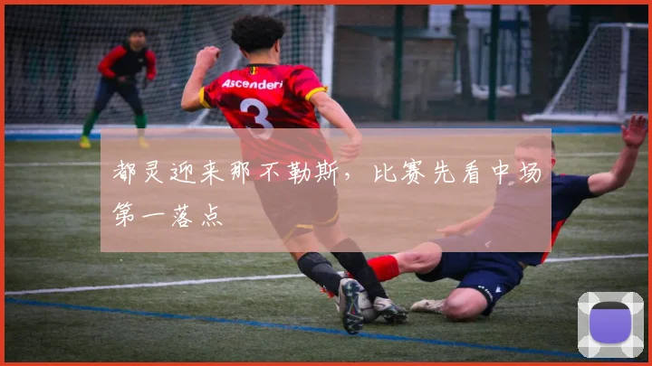 都灵迎来那不勒斯，比赛先看中场第一落点