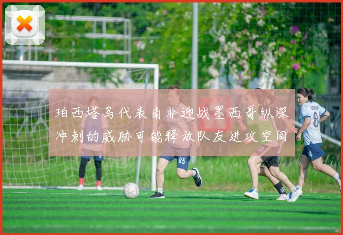 珀西塔乌代表南非迎战墨西哥纵深冲刺的威胁可能释放队友进攻空间