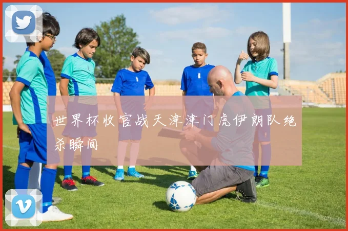 世界杯收官战天津津门虎伊朗队绝杀瞬间
